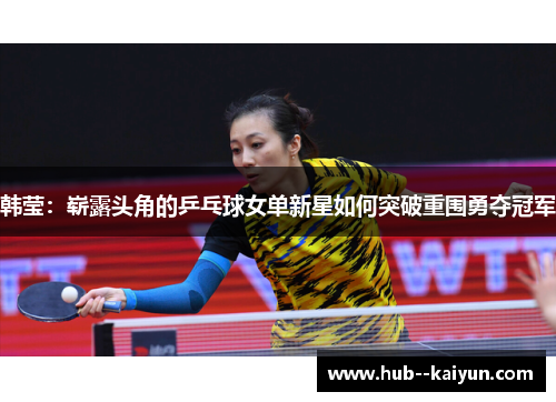 韩莹：崭露头角的乒乓球女单新星如何突破重围勇夺冠军