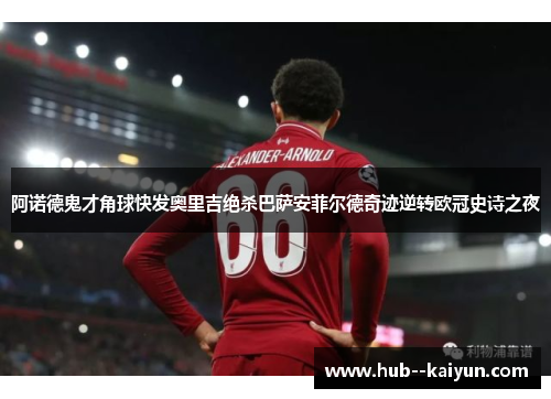 阿诺德鬼才角球快发奥里吉绝杀巴萨安菲尔德奇迹逆转欧冠史诗之夜 阿诺德鬼才角球快发奥里吉绝杀巴萨安菲尔德奇迹逆转欧冠史诗之夜