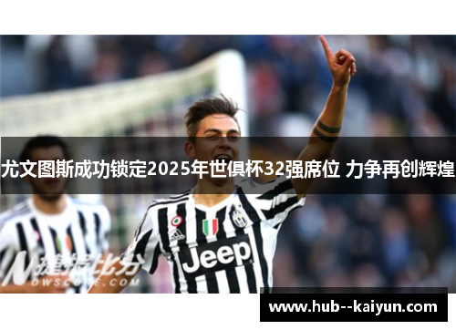 尤文图斯成功锁定2025年世俱杯32强席位 力争再创辉煌 尤文图斯成功锁定2025年世俱杯32强席位 力争再创辉煌