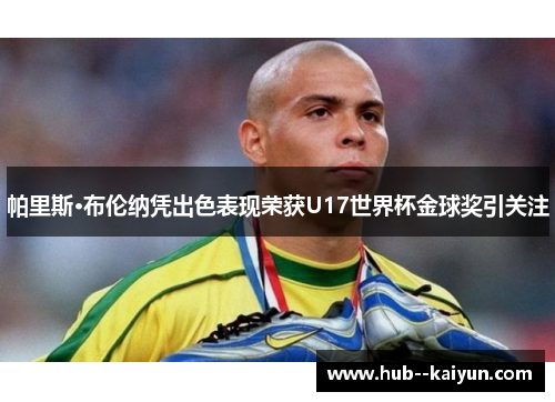 帕里斯·布伦纳凭出色表现荣获U17世界杯金球奖引关注 帕里斯·布伦纳凭出色表现荣获U17世界杯金球奖引关注