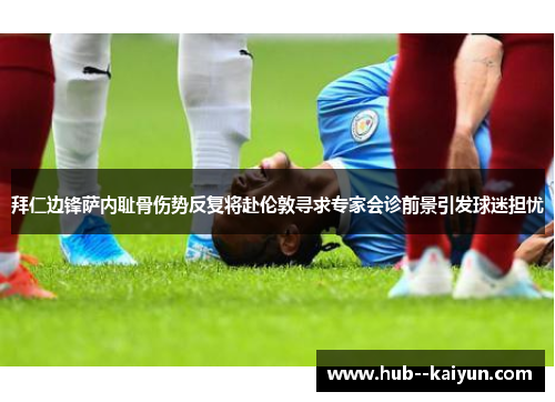拜仁边锋萨内耻骨伤势反复将赴伦敦寻求专家会诊前景引发球迷担忧 拜仁边锋萨内耻骨伤势反复将赴伦敦寻求专家会诊前景引发球迷担忧