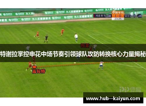 特谢拉掌控申花中场节奏引领球队攻防转换核心力量揭秘 特谢拉掌控申花中场节奏引领球队攻防转换核心力量揭秘