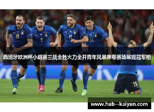 西班牙欧洲杯小组赛三战全胜火力全开青年风暴席卷赛场展现冠军相